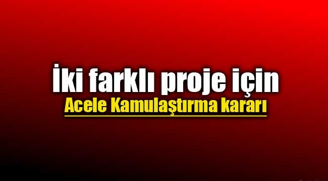 İki farklı proje için acele kamulaştırma kararı