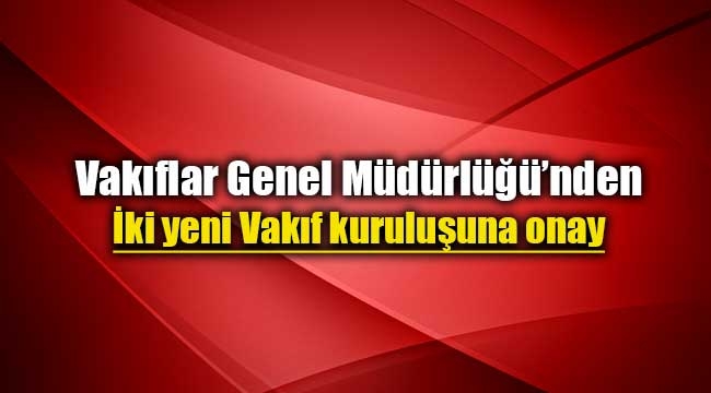 İki yeni vakıf kuruldu