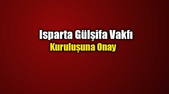 Isparta Gülşifa Vakfı kuruluşuna onay