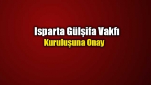 Isparta Gülşifa Vakfı kuruluşuna onay