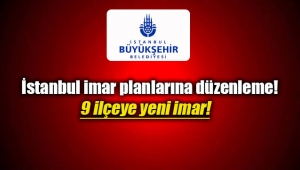 İstanbul imar planlarına düzenleme! 9 ilçeye yeni imar...