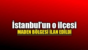 İstanbul'un o ilçesi maden bölgesi ilan edildi