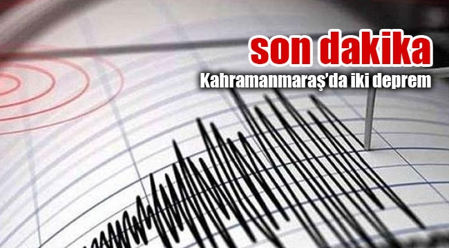 Kahramanmaraş'da korkutan iki deprem