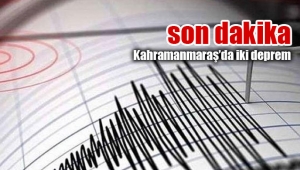 Kahramanmaraş'da korkutan iki deprem