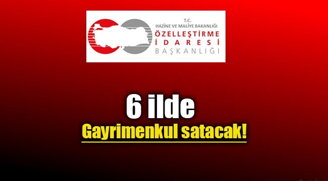 Özelleştirme İdaresi Başkanlığı 6 ilde gayrimenkul satacak