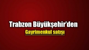 Trabzon Büyükşehir'den gayrimenkul satışı