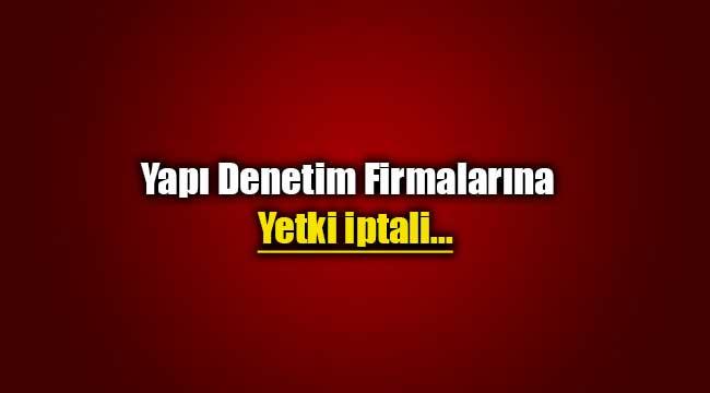 Bazı yapı denetim firmalarının yetkileri iptal edildi