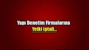 Bazı yapı denetim firmalarının yetkileri iptal edildi