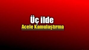 Üç ilde acele kamulaştırma yapılacak