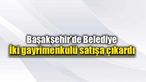 Başakşehir'de Belediye iki gayrimenkul için ihale açtı