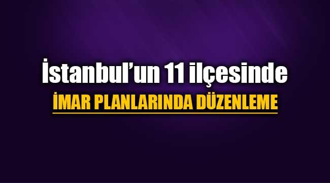 İstanbul'da bu 11 ilçede oturanlar dikkat! İmar planları değişti...