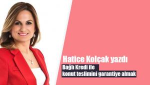 Hatice Kolçak yazdı: "Bağlı Kredi ile konut teslimini garantiye almak"
