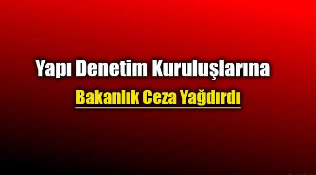 Yapı Denetim kuruluşlarına Bakanlık ceza yağdırdı