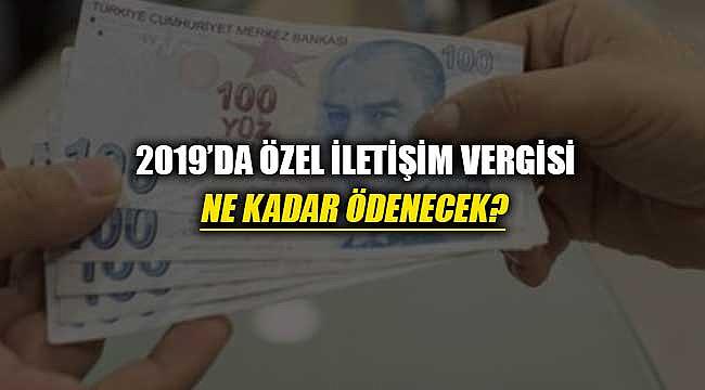 2019'da özel iletişim ve özel tüketim vergisi kaç TL uygulanacak?