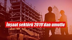 İnşaat sektörü 2019'dan umutlu