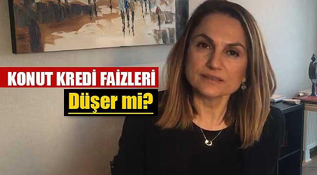 Konut kredi faizleri düşer mi? Hatice Kolçak anlatıyor