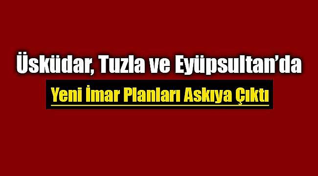 Üsküdar, Tuzla ve Eyüpsultan ilçeleri için yeni imar planları askıya çıktı