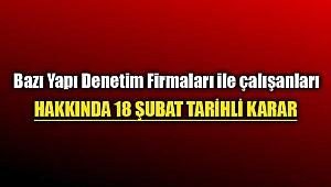 Bazı Yapı Denetim firmaları ve çalışanları hakkında 18 Şubat tarihli kararı açıklandı