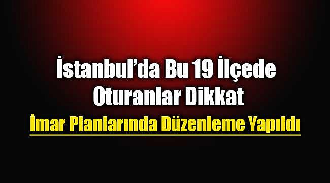 İstanbul'da 19 ilçede imar planları değişti! Yeni imar planları askıya çıktı