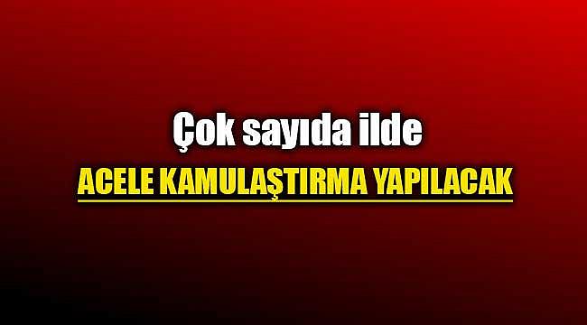 Çok sayıda ilde kamu işleri için çok sayıda gayrimenkule acele kamulaştırma yapılacak
