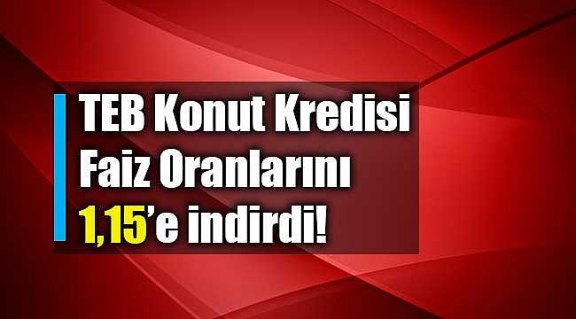 Konut kredisi faiz indirimine TEB'de eklendi! Banka kredi faiz oranını 1.15'e indirdi