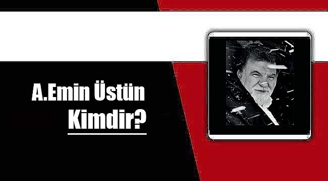 A. Emin Üstün kimdir? Yaşam hikayesi, biyografisi....