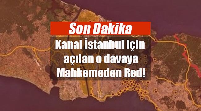 Kanal İstanbul protokolünün iptali istemine mahkemeden flaş cevap!