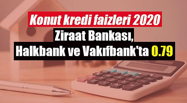 Konut kredi faizleri 2020 Ziraat Bankası, Halkbank ve Vakıfbank'ta 0.79