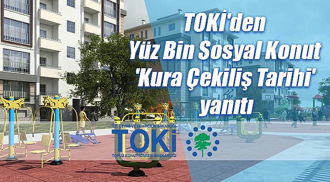 TOKİ'den Yüz Bin Sosyal Konut 'Kura Çekiliş Tarihi' yanıtı