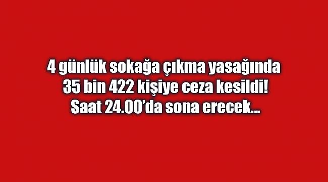 4 günlük sokağa çıkma yasağında 35 bin 422 kişiye ceza kesildi