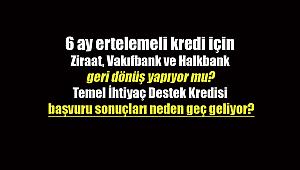 6 ay ertelemeli kredi için Ziraat, Vakıfbank ve Halkbank geri dönüş yapıyor mu? Temel ihtiyaç kredisi başvuru sonuçları neden geç geliyor?
