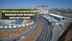 İBB'nin yollarını yapamam dediği Başakşehir Şehir Hastanesi açılışı için geri sayım başladı