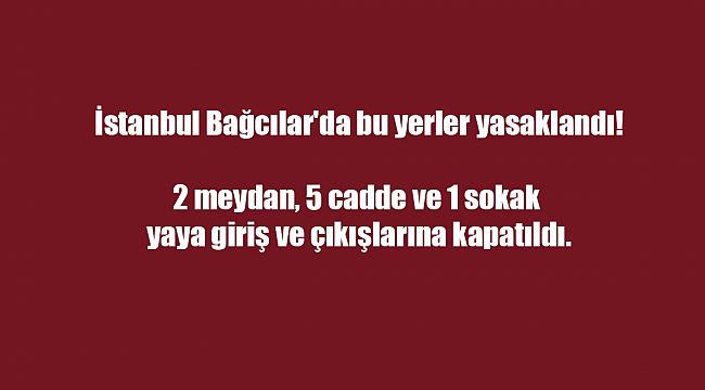 İstanbul Bağcılar'da bu yerler yasaklandı!