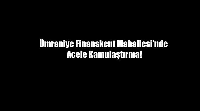Ümraniye Finanskent Mahallesi'nde acele kamulaştırma yapılacak