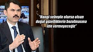 Bakan Kurum: Hangi sebeple olursa olsun doğal güzelliklerin bozulmasına izin vermeyeceğiz