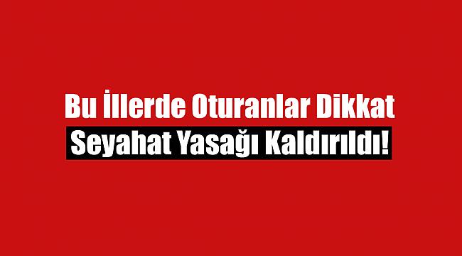 Bakanlık az önce duyurdu: 9 il için seyahat engeli kaldırıldı!
