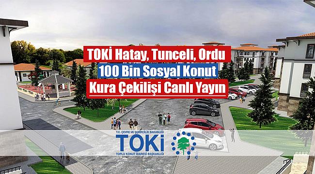 TOKİ Tunceli, Ordu, Hatay'da 100 Bin konut kura çekilişi heyecanı