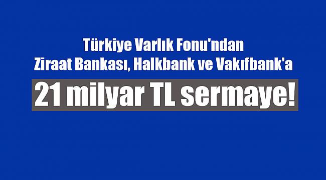 Türkiye Varlık Fonu'ndan Ziraat Bankası, Halkbank ve Vakıfbank'a 21 milyar TL sermaye