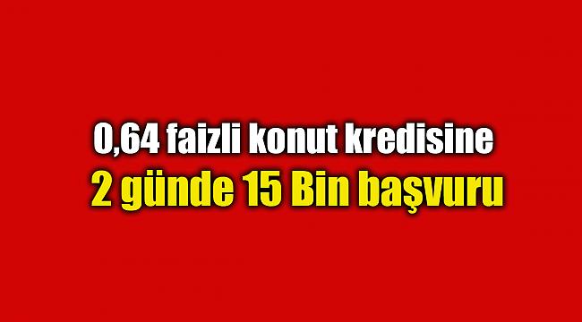 0,64 faizli konut kredisi için 2 günde 15 Bin başvuru