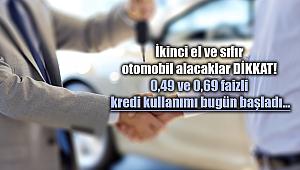 İkinci el ve sıfır otomobil alacaklar dikkat! 0,49 ve 0,69 faizli kredi kullanımı bugün başladı...