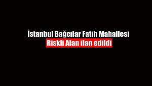 İstanbul Bağcılar Fatih Mahallesi riskli alan ilan edildi