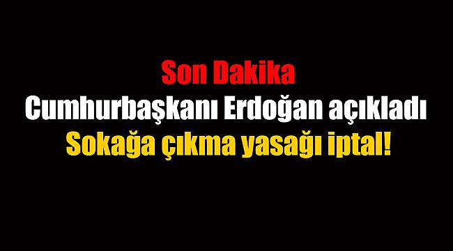 Son Dakika: Cumhurbaşkanı Erdoğan açıkladı: 'Sokağa çıkma yasağı iptal!