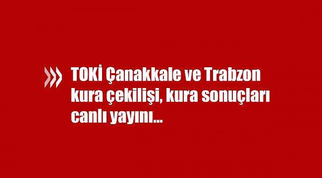 TOKİ Çanakkale ve Trabzon kura çekilişi, kura sonuçları canlı yayın (100 Bin sosyal konut)
