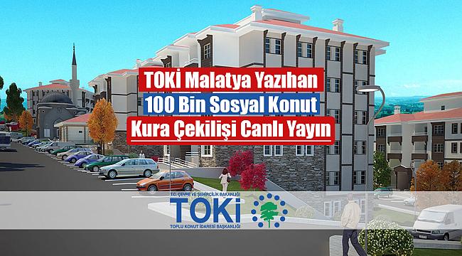 TOKİ Malatya Yazıhan 2+1, 3+1 kura çekilişi canlı yayın (100 Bin sosyal konut)