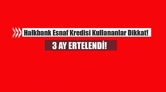 Halkbank esnaf kredisi ödemeleri 3 ay ertelendi