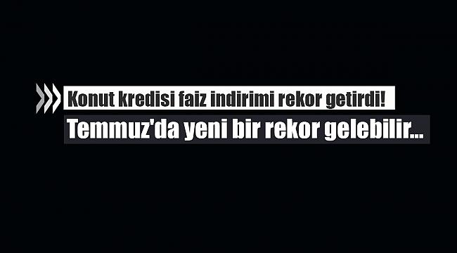 Konut kredisi faiz indirimi rekor getirdi! Temmuz'da yeni bir rekor gelebilir...