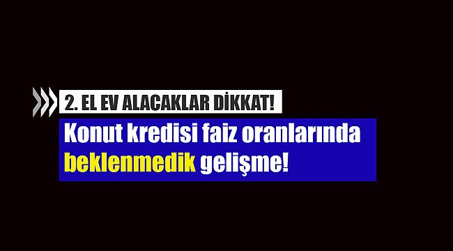 Konut kredisi güncel faiz oranlarında beklenmedik gelişme