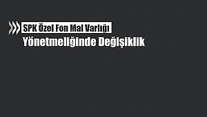 SPK Özel Fon mal varlığı yönetmeliği değişti