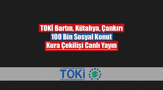TOKİ Bartın, Kütahya, Çankırı kura çekilişi canlı yayını izle! TOKİ 100 Bin Sosyal Konut kura sonuçları isimleri