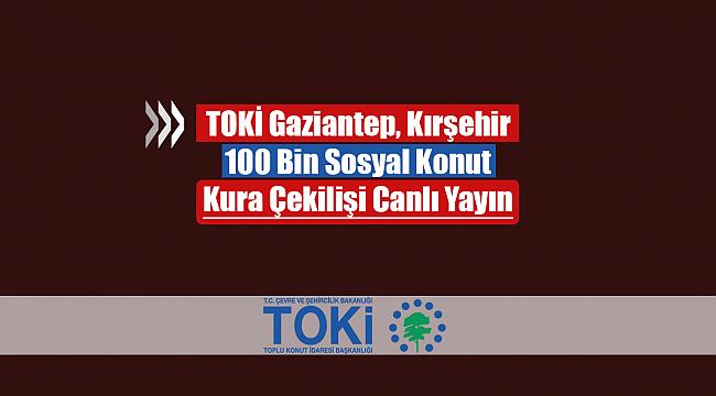 TOKİ Gaziantep ve Kırşehir kura çekilişi canlı yayın! TOKİ 100 Bin Sosyal Konut kura sonuçları listesi